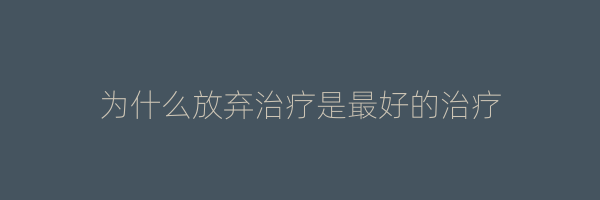 为什么放弃治疗是最好的治疗