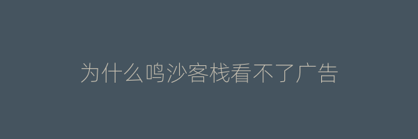 为什么鸣沙客栈看不了广告