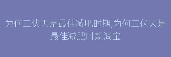 为何三伏天是最佳减肥时期,为何三伏天是最佳减肥时期淘宝