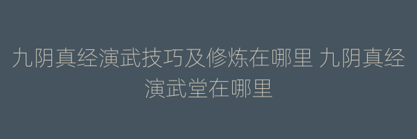 九阴真经演武技巧及修炼在哪里 九阴真经演武堂在哪里