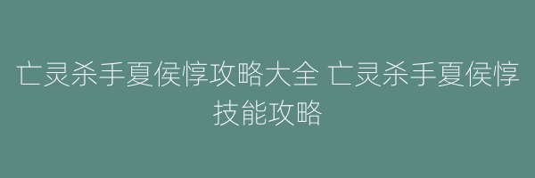 亡灵杀手夏侯惇攻略大全 亡灵杀手夏侯惇技能攻略