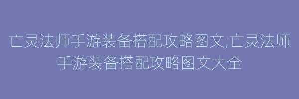 亡灵法师手游装备搭配攻略图文,亡灵法师手游装备搭配攻略图文大全