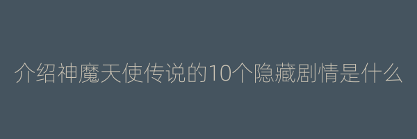 介绍神魔天使传说的10个隐藏剧情是什么