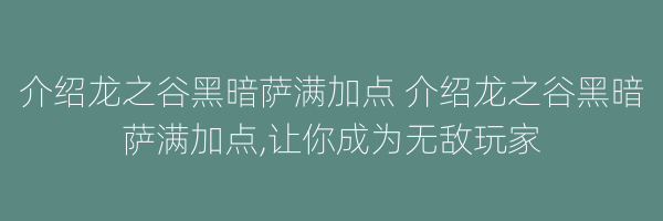 介绍龙之谷黑暗萨满加点 介绍龙之谷黑暗萨满加点,让你成为无敌玩家