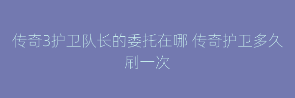 传奇3护卫队长的委托在哪 传奇护卫多久刷一次