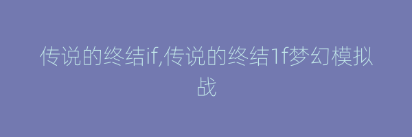 传说的终结if,传说的终结1f梦幻模拟战