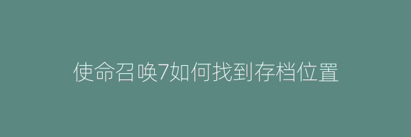 使命召唤7如何找到存档位置