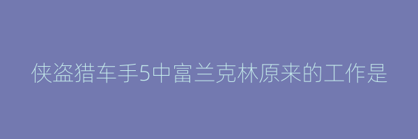 侠盗猎车手5中富兰克林原来的工作是