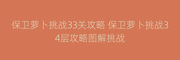 保卫萝卜挑战33关攻略 保卫萝卜挑战34层攻略图解挑战