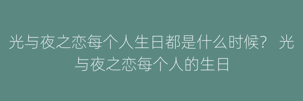 光与夜之恋每个人生日都是什么时候？ 光与夜之恋每个人的生日