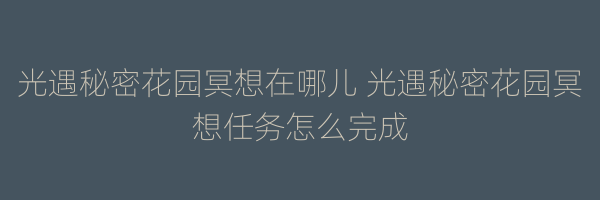 光遇秘密花园冥想在哪儿 光遇秘密花园冥想任务怎么完成