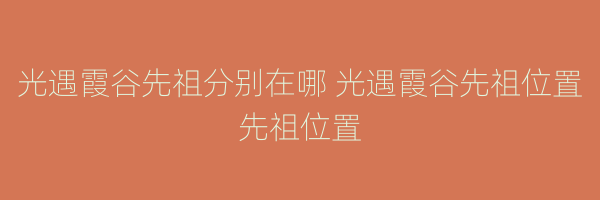 光遇霞谷先祖分别在哪 光遇霞谷先祖位置先祖位置