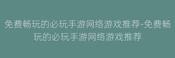 免费畅玩的必玩手游网络游戏推荐-免费畅玩的必玩手游网络游戏推荐