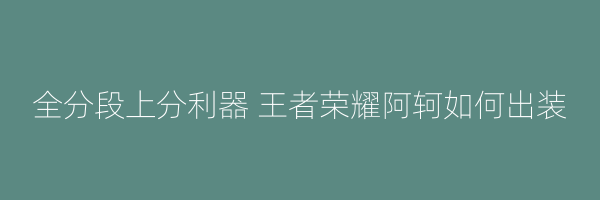 全分段上分利器 王者荣耀阿轲如何出装