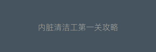 内脏清洁工第一关攻略