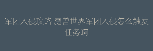 军团入侵攻略 魔兽世界军团入侵怎么触发任务啊