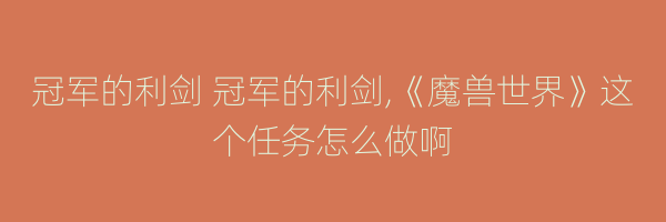 冠军的利剑 冠军的利剑,《魔兽世界》这个任务怎么做啊