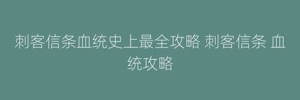 刺客信条血统史上最全攻略 刺客信条 血统攻略