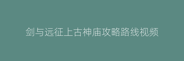 剑与远征上古神庙攻略路线视频