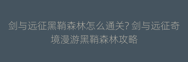 剑与远征黑鞘森林怎么通关? 剑与远征奇境漫游黑鞘森林攻略