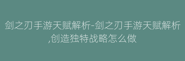 剑之刃手游天赋解析-剑之刃手游天赋解析,创造独特战略怎么做