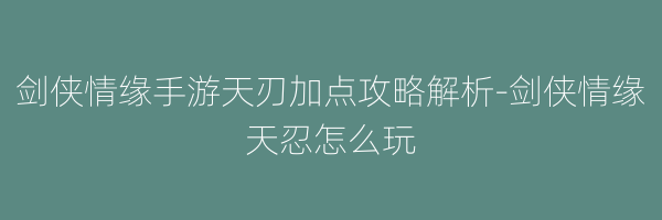 剑侠情缘手游天刃加点攻略解析-剑侠情缘天忍怎么玩