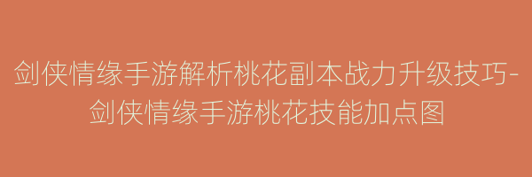 剑侠情缘手游解析桃花副本战力升级技巧-剑侠情缘手游桃花技能加点图