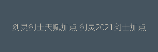 剑灵剑士天赋加点 剑灵2021剑士加点