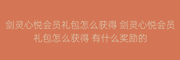 剑灵心悦会员礼包怎么获得 剑灵心悦会员礼包怎么获得 有什么奖励的