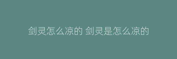 剑灵怎么凉的 剑灵是怎么凉的