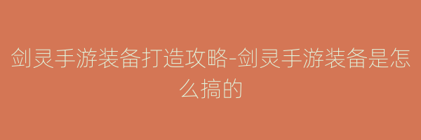 剑灵手游装备打造攻略-剑灵手游装备是怎么搞的