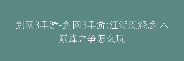 剑网3手游-剑网3手游:江湖恩怨,剑术巅峰之争怎么玩