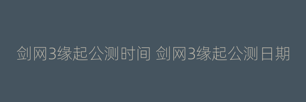 剑网3缘起公测时间 剑网3缘起公测日期