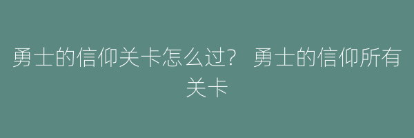 勇士的信仰关卡怎么过？ 勇士的信仰所有关卡