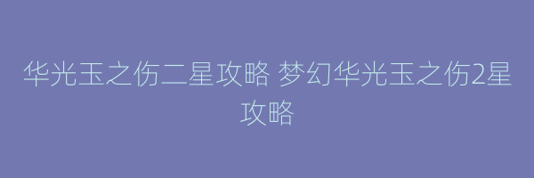 华光玉之伤二星攻略 梦幻华光玉之伤2星攻略