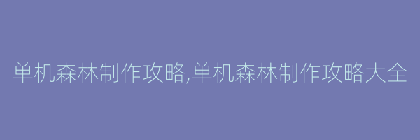 单机森林制作攻略,单机森林制作攻略大全