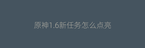 原神1.6新任务怎么点亮