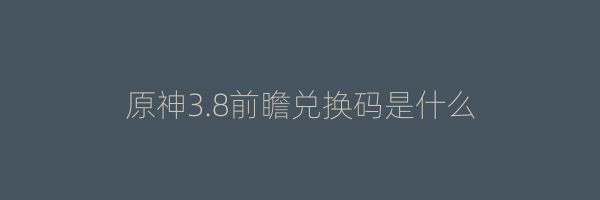 原神3.8前瞻兑换码是什么