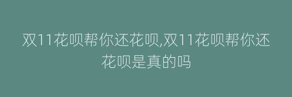 双11花呗帮你还花呗,双11花呗帮你还花呗是真的吗