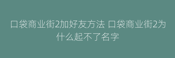 口袋商业街2加好友方法 口袋商业街2为什么起不了名字