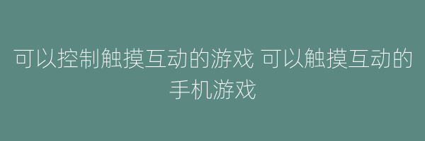 可以控制触摸互动的游戏 可以触摸互动的手机游戏