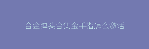 合金弹头合集金手指怎么激活