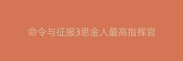 命令与征服3思金人最高指挥官