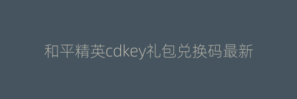 和平精英cdkey礼包兑换码最新