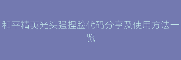 和平精英光头强捏脸代码分享及使用方法一览