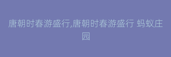 唐朝时春游盛行,唐朝时春游盛行 蚂蚁庄园