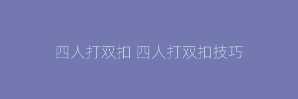 四人打双扣 四人打双扣技巧