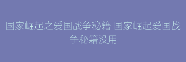 国家崛起之爱国战争秘籍 国家崛起爱国战争秘籍没用