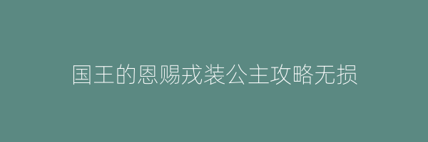 国王的恩赐戎装公主攻略无损