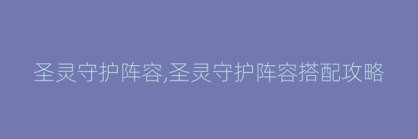 圣灵守护阵容,圣灵守护阵容搭配攻略